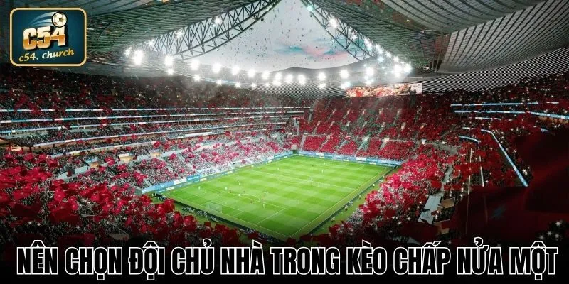 Nên chọn đội chủ nhà trong kèo chấp nửa một